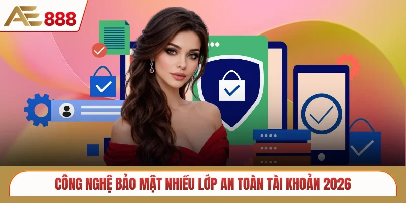 Công nghệ bảo mật nhiều lớp an toàn tài khoản 2026