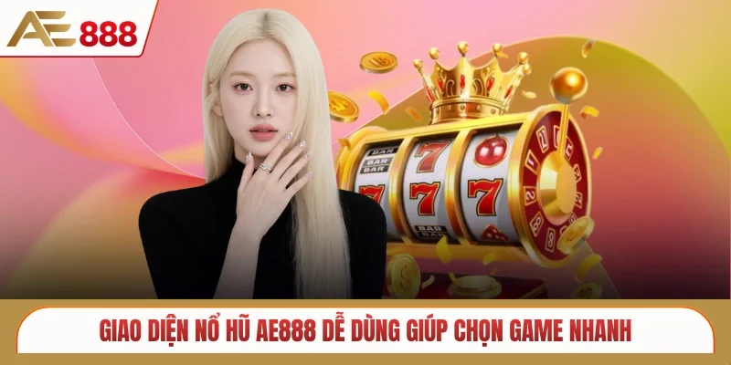 Giao diện nổ hũ AE888 dễ dùng giúp chọn game nhanh