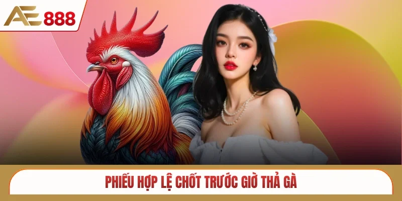 Phiếu hợp lệ chốt trước giờ thả gà