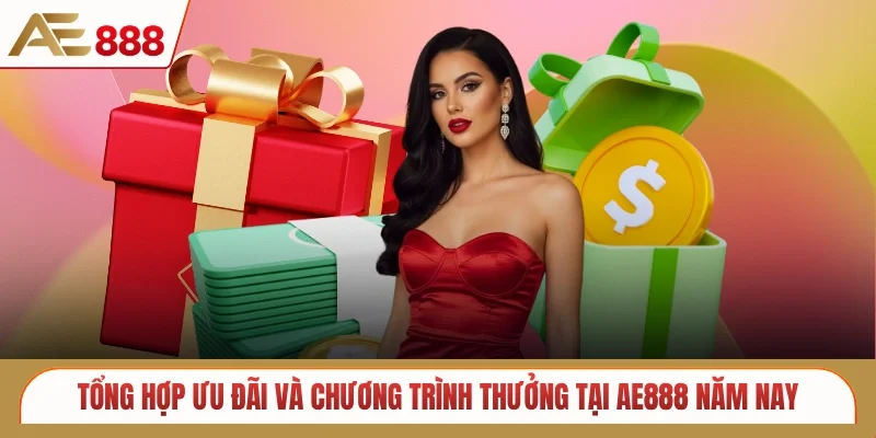 Tổng hợp ưu đãi và chương trình thưởng tại AE888 năm nay