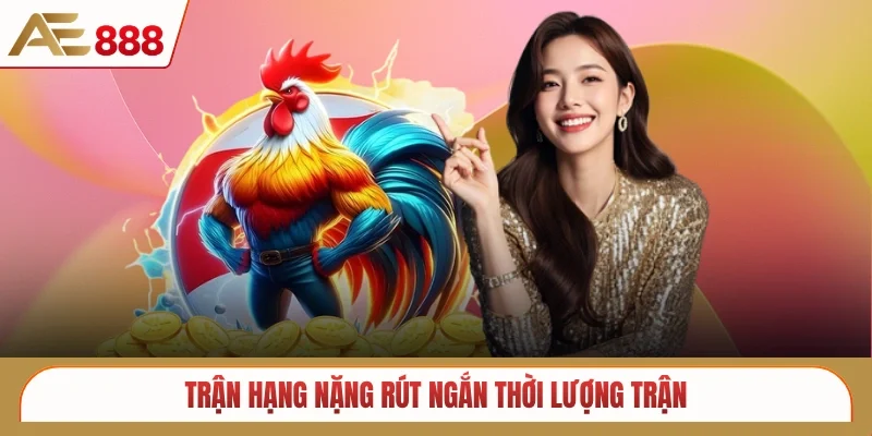 Trận hạng nặng rút ngắn thời lượng trận